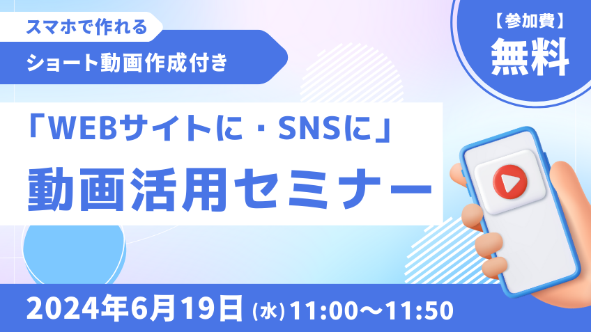 6月19日（水）「WEBサイトに・SNSに」動画活用セミナー　スマホで作れるショート動画作成付き